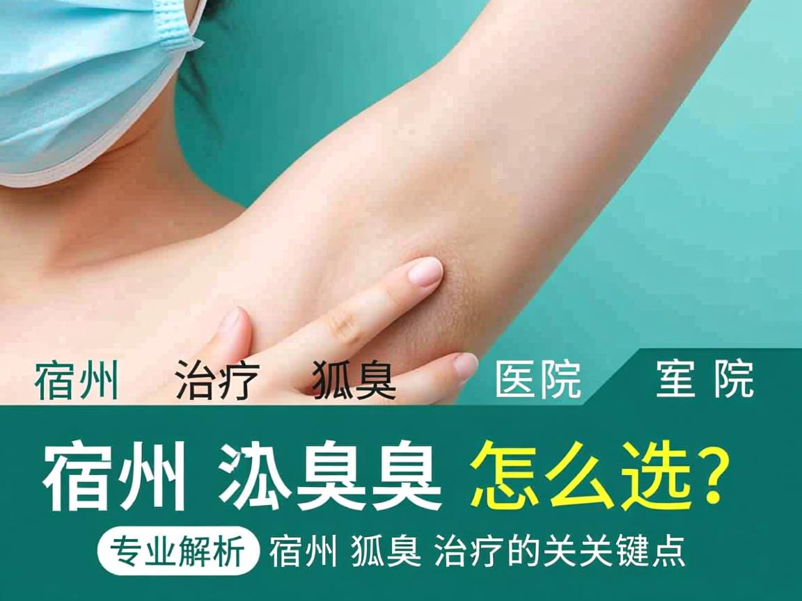 宿州治疗狐臭的医院怎么选？专业解析宿州狐臭治疗的关键点
