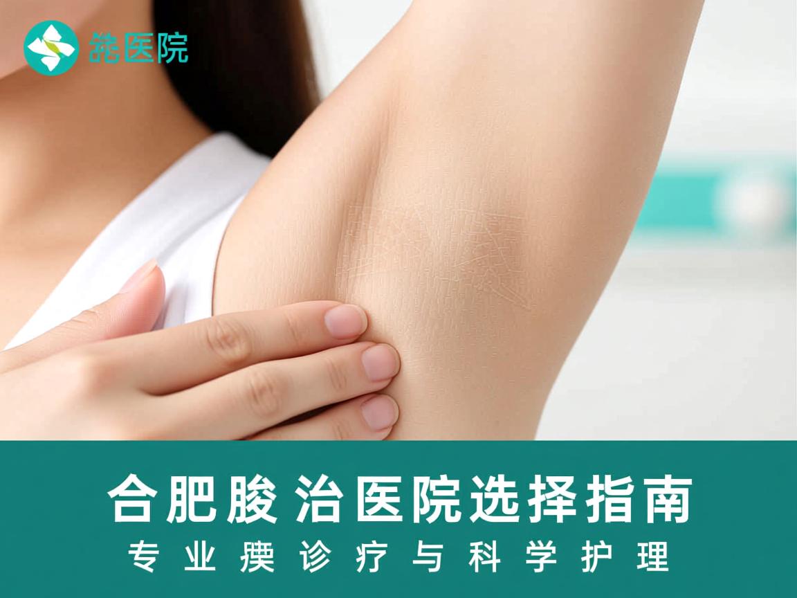 合肥腋臭治疗医院选择指南，专业诊疗与科学护理