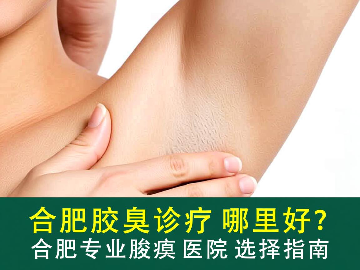 合肥腋臭诊疗哪里好？合肥专业腋臭医院选择指南