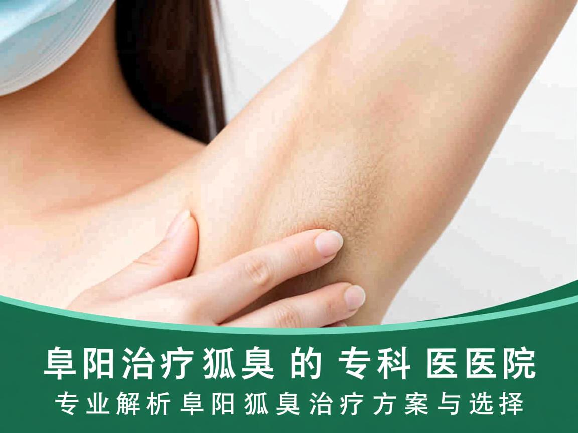 阜阳治疗狐臭的专科医院，专业解析阜阳狐臭治疗的方案与选择