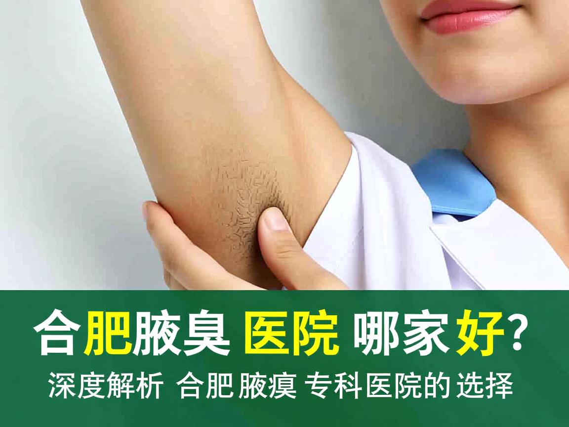 合肥腋臭医院哪家好？深度解析合肥腋臭专科医院的选择