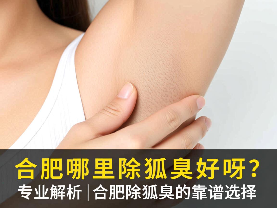 合肥哪里除狐臭好呀？专业解析合肥除狐臭的靠谱选择