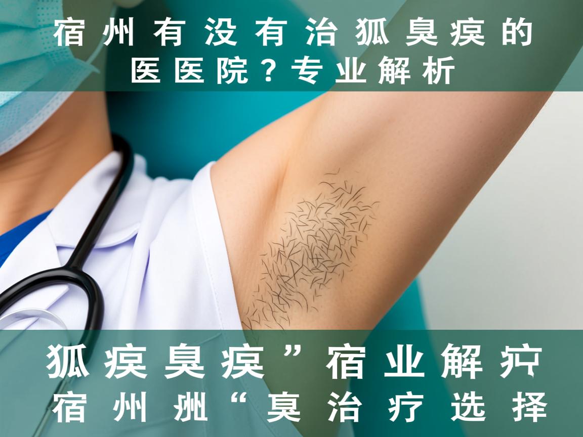 宿州有没有治狐臭的医院？专业解析宿州狐臭治疗选择