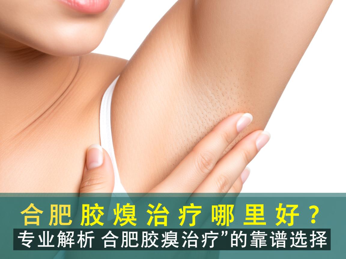 合肥腋臭治疗哪里好？专业解析合肥腋臭治疗的靠谱选择