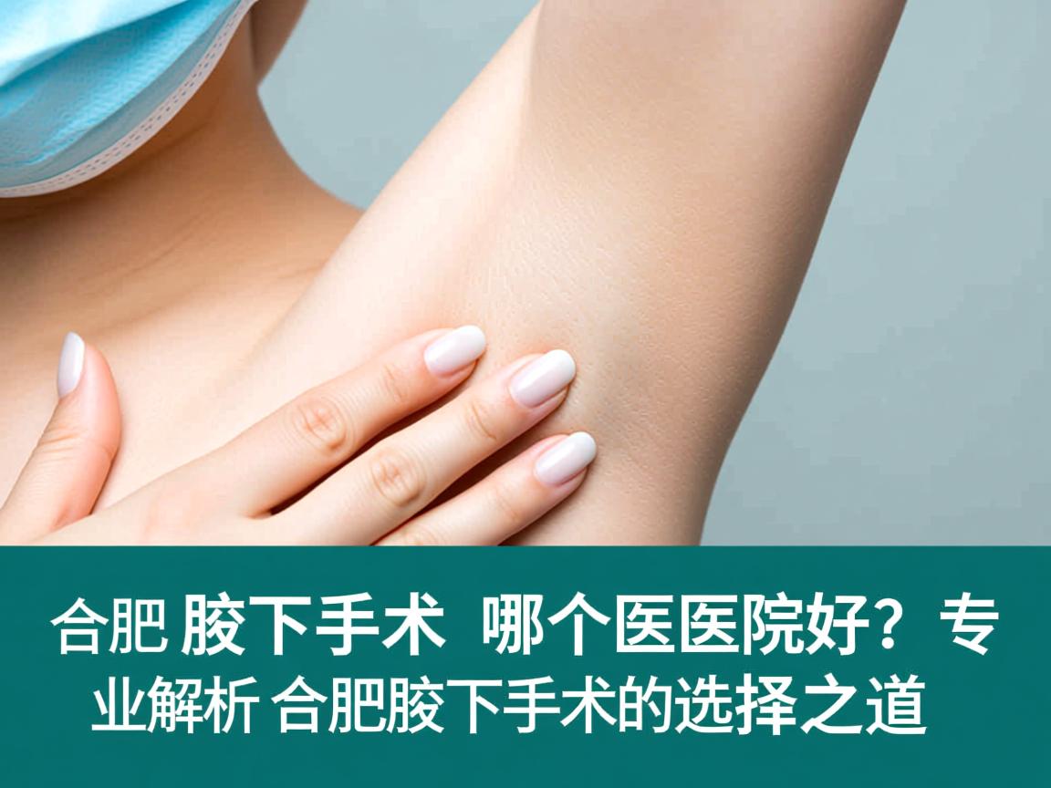 合肥腋下手术哪个医院好？专业解析合肥腋下手术的选择之道