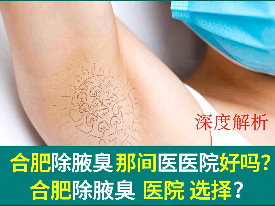合肥除腋臭那间医院好吗？深度解析合肥除腋臭医院的选择