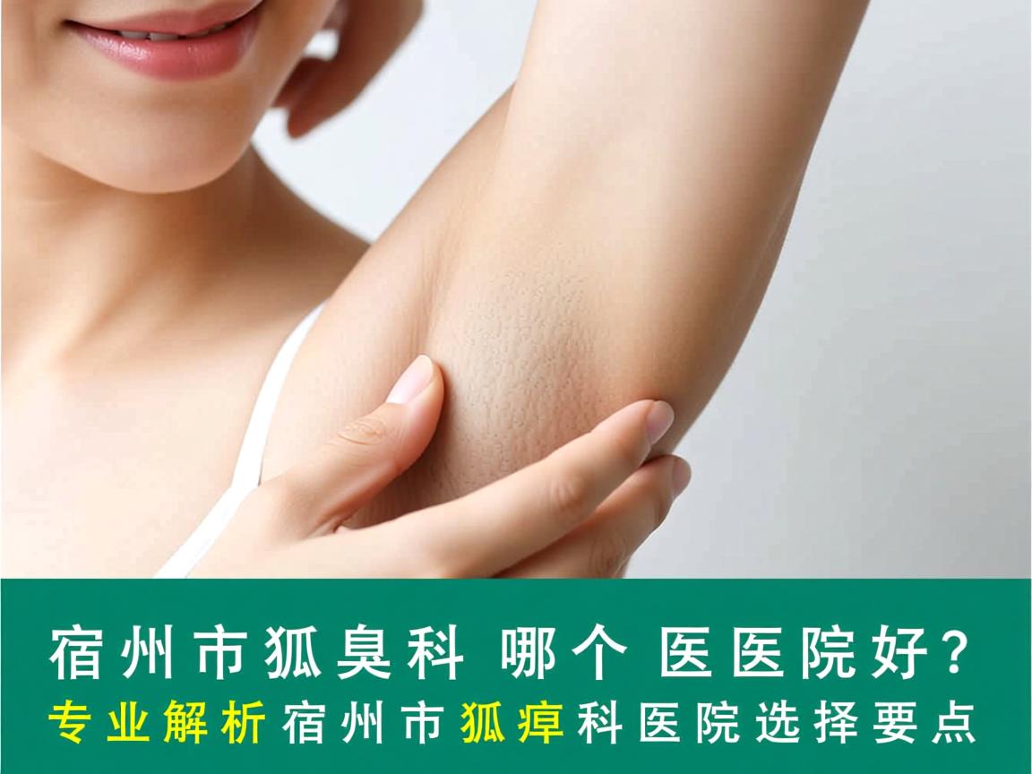 宿州市狐臭科哪个医院好？专业解析宿州市狐臭科医院选择要点
