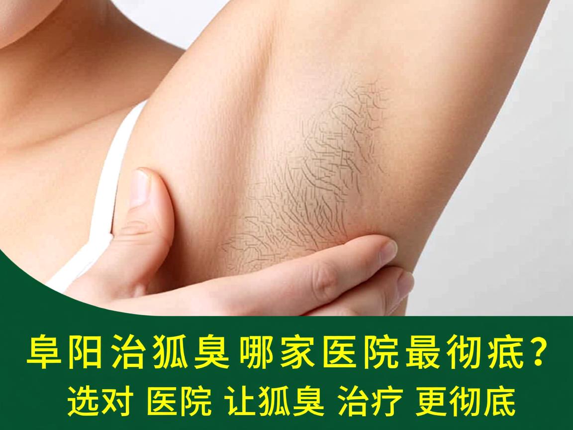 阜阳治狐臭哪家医院最彻底？选对医院让狐臭治疗更彻底