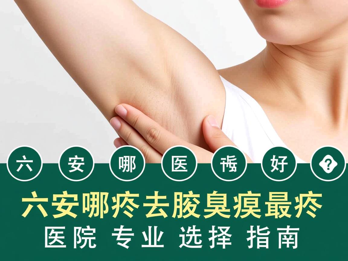 六安哪个医院去腋臭最好?六安腋臭医院专业选择指南 六安哪个医院去腋臭最好?六安腋臭医院专业选择指南