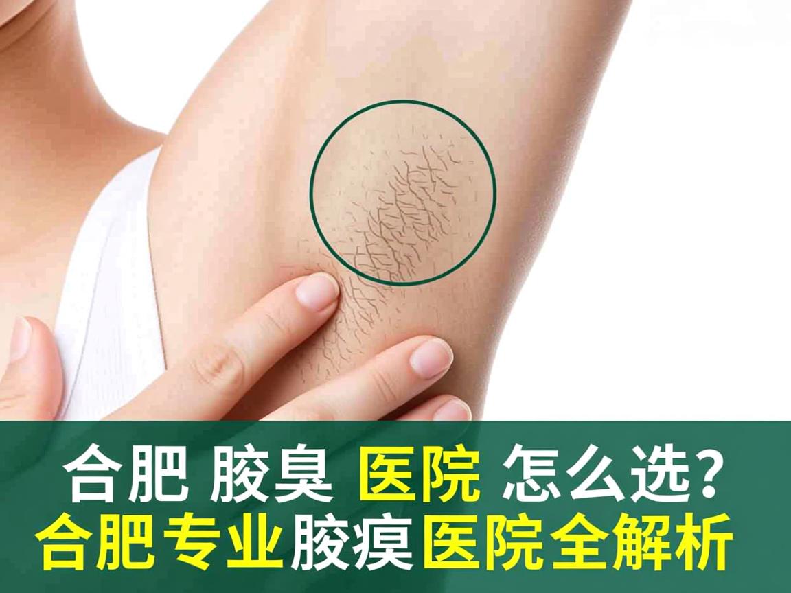 合肥腋臭医院怎么选？合肥专业腋臭医院全解析