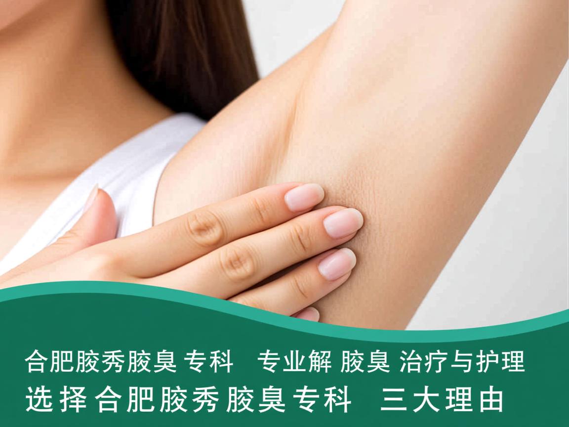 合肥腋秀腋臭专科，专业解析腋臭治疗与护理，选择合肥腋秀腋臭专科的三大理由