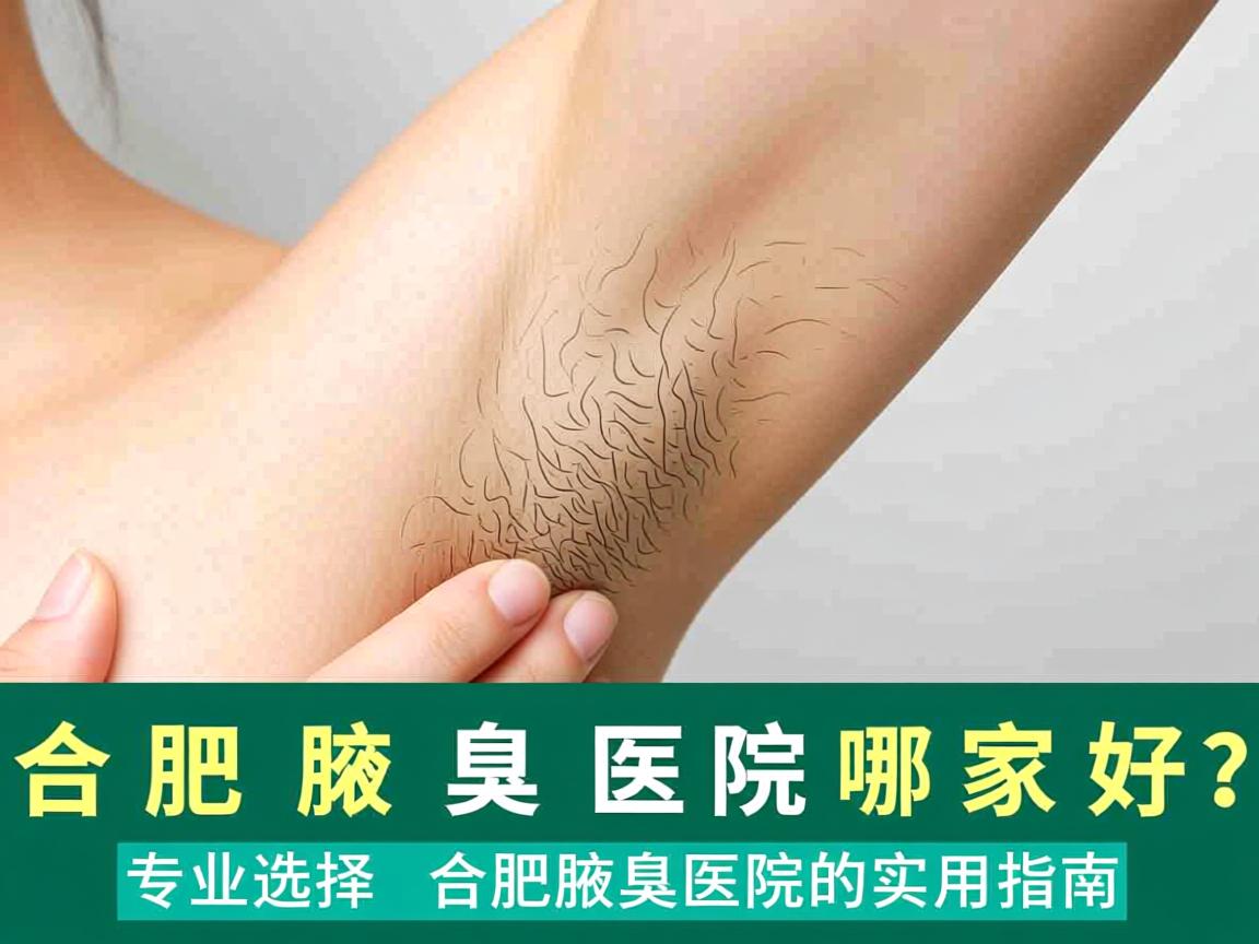 合肥腋臭医院哪家好？专业选择合肥腋臭医院的实用指南