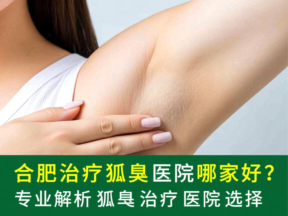 合肥治疗狐臭的医院哪家好?专业解析狐臭治疗医院选择 合肥治疗狐臭的医院哪家好?专业解析狐臭治疗医院选择