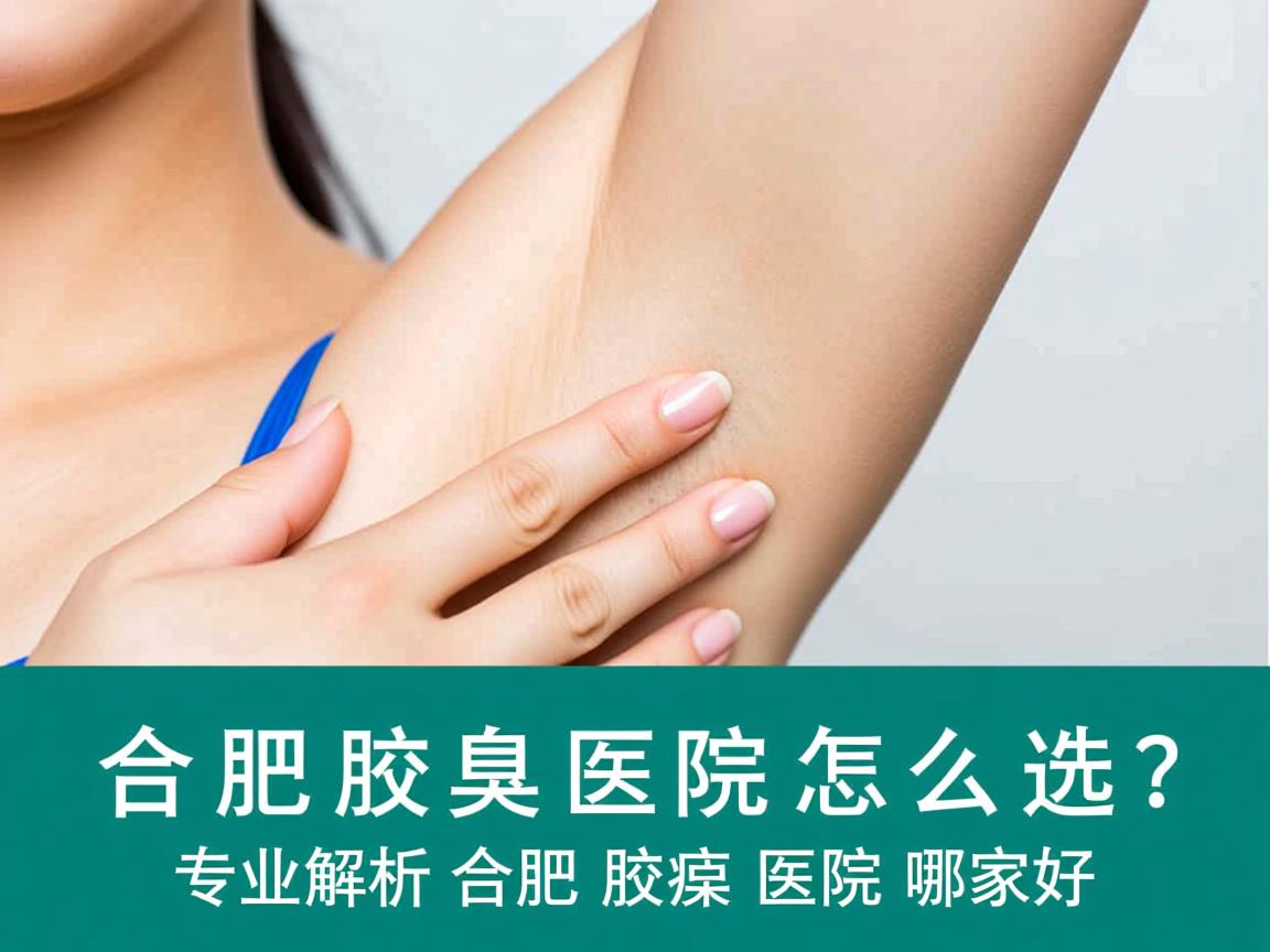 合肥腋臭医院怎么选？专业解析合肥腋臭医院哪家好