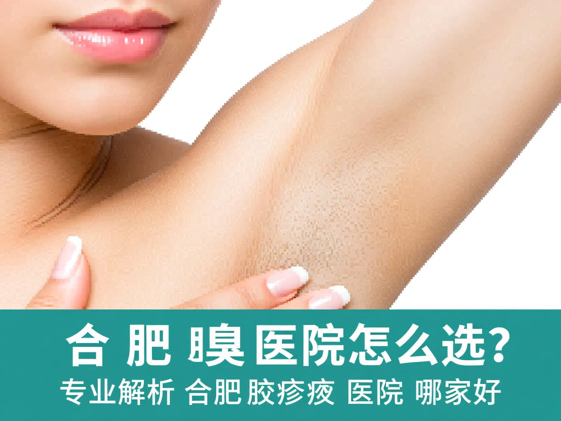 合肥腋臭医院怎么选？专业解析合肥腋臭医院哪家好
