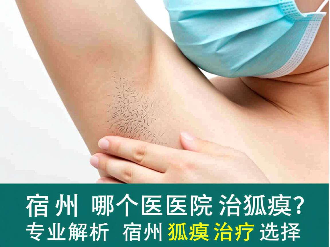 宿州哪个医院治狐臭？专业解析宿州狐臭治疗选择