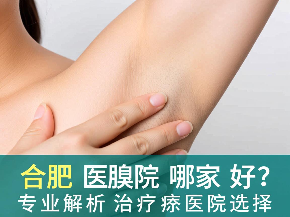 合肥腋臭医院哪家好？专业解析合肥治疗腋臭的医院选择