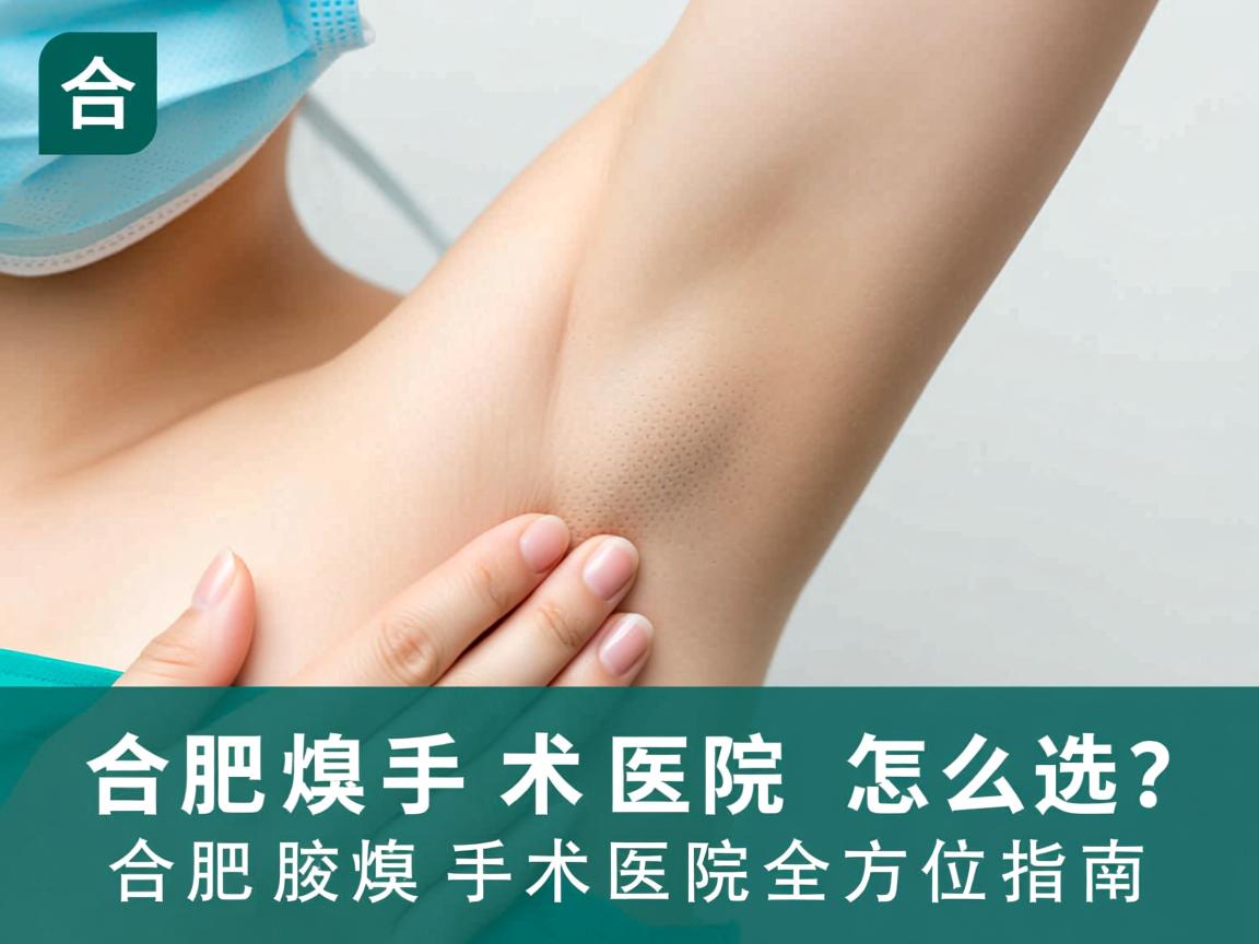 合肥腋臭手术医院怎么选？合肥腋臭手术医院全方位指南
