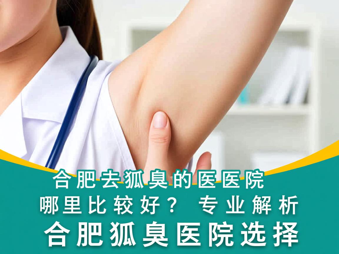 合肥去狐臭的医院哪里比较好？专业解析合肥狐臭医院选择