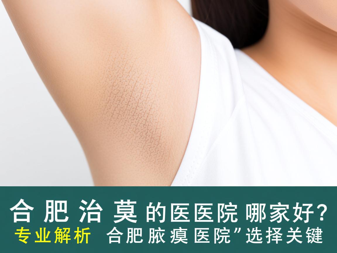 合肥治腋臭的医院哪家好？专业解析合肥腋臭医院的选择关键