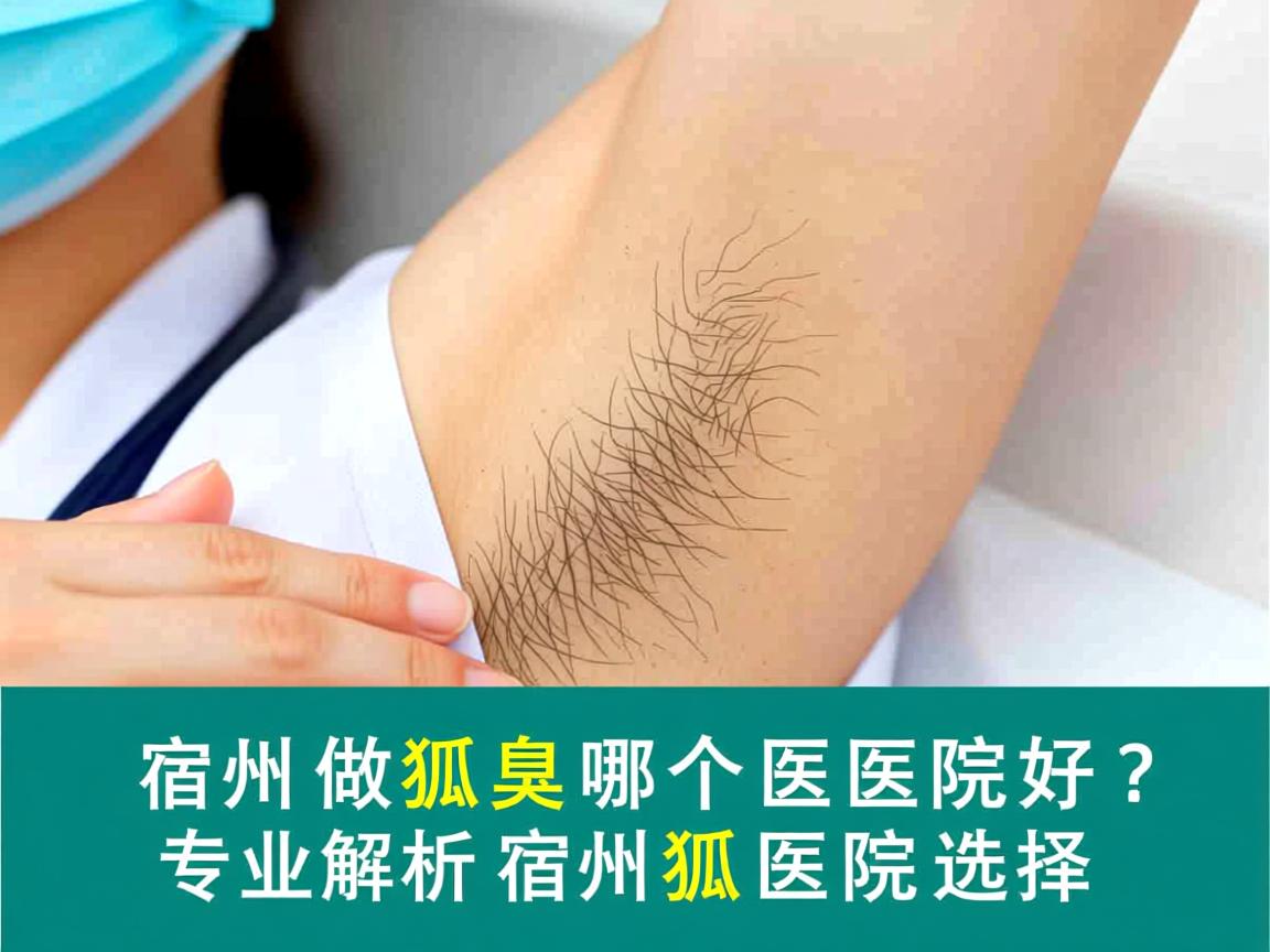 宿州做狐臭哪个医院好？专业解析宿州狐臭医院选择