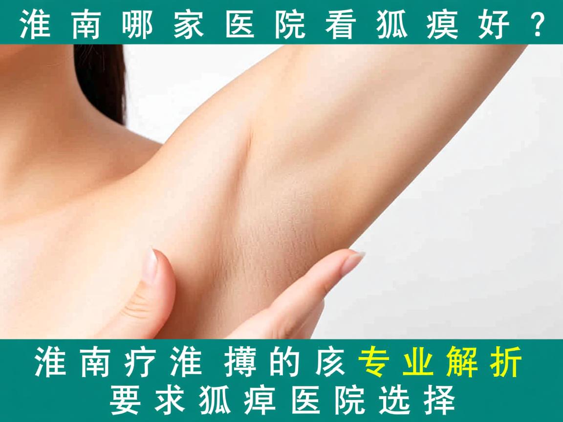 淮南哪家医院看狐臭好？专业解析淮南狐臭医院选择