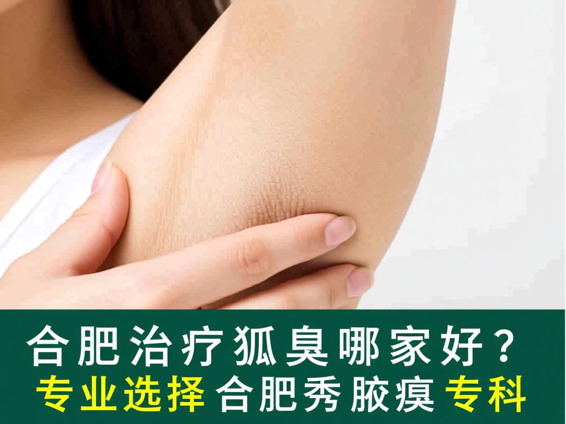 合肥治疗狐臭哪家好？专业选择合肥腋秀腋臭专科