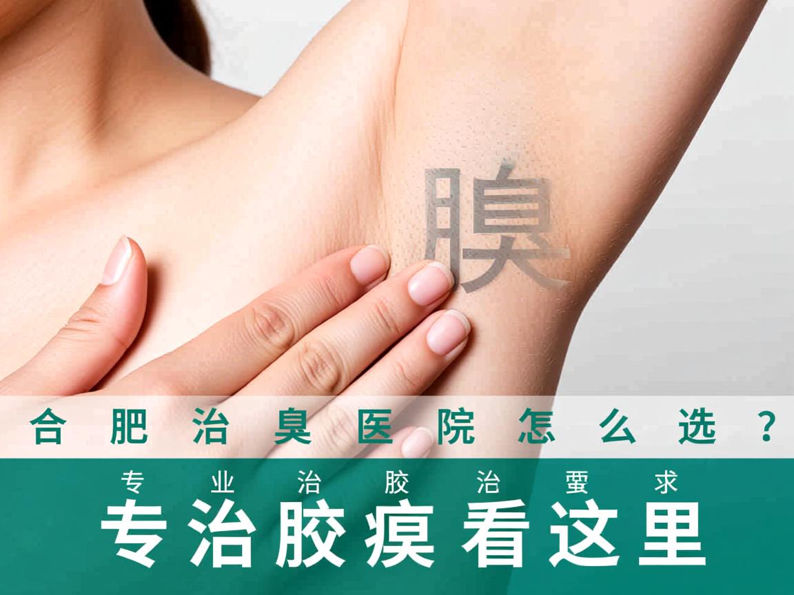 合肥治腋臭医院怎么选？专业治腋臭看这里