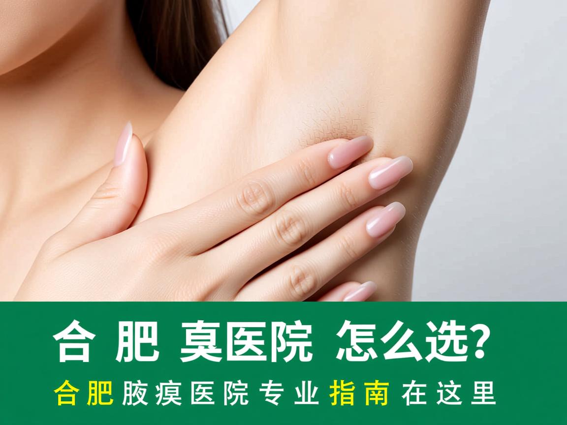 合肥腋臭医院怎么选？合肥腋臭医院专业指南在这里