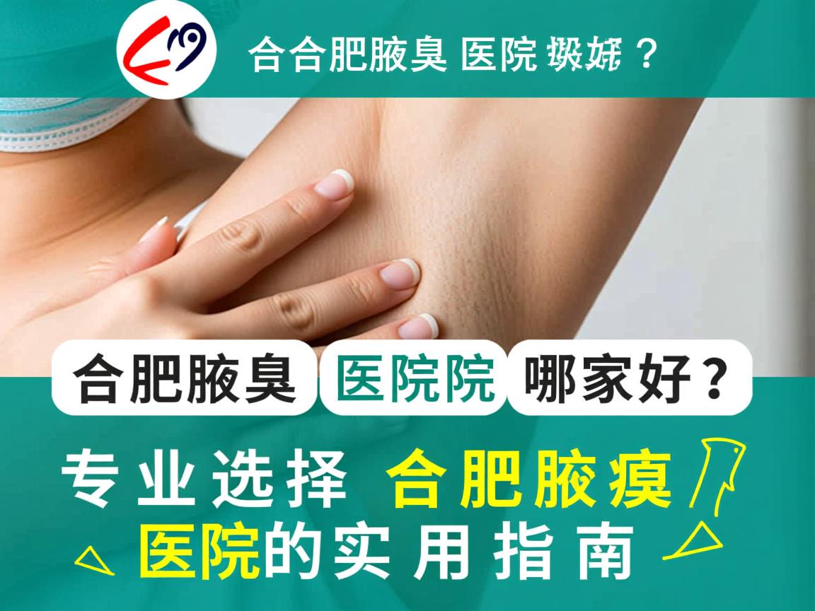 合肥腋臭医院哪家好？专业选择合肥腋臭医院的实用指南