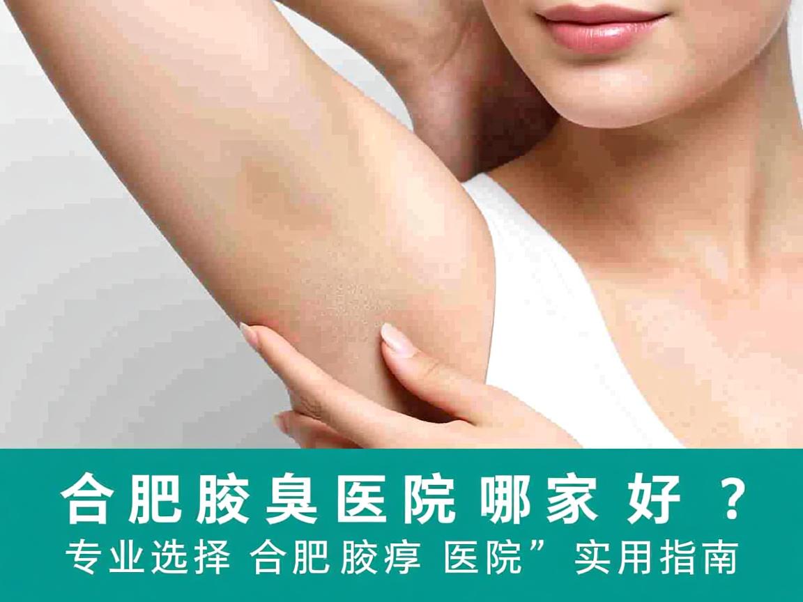 合肥腋臭医院哪家好？专业选择合肥腋臭医院的实用指南