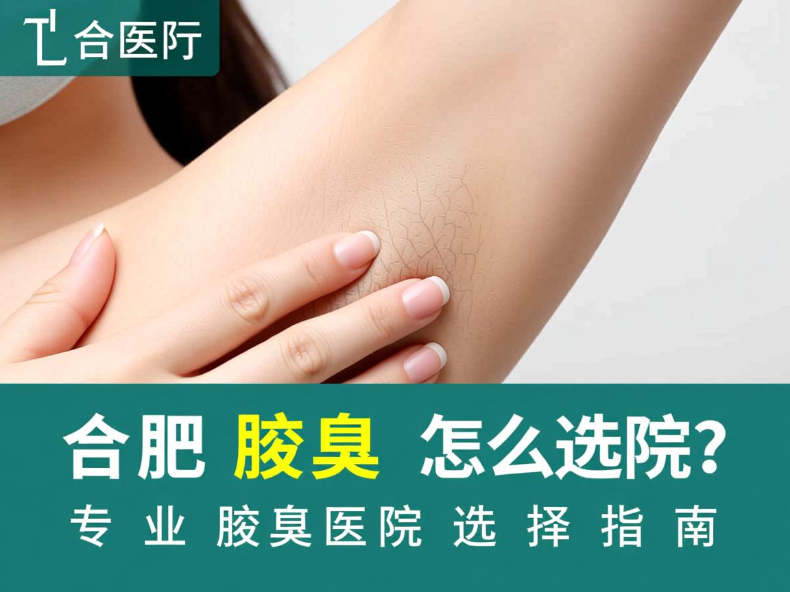 合肥腋臭医院怎么选？专业腋臭医院选择指南