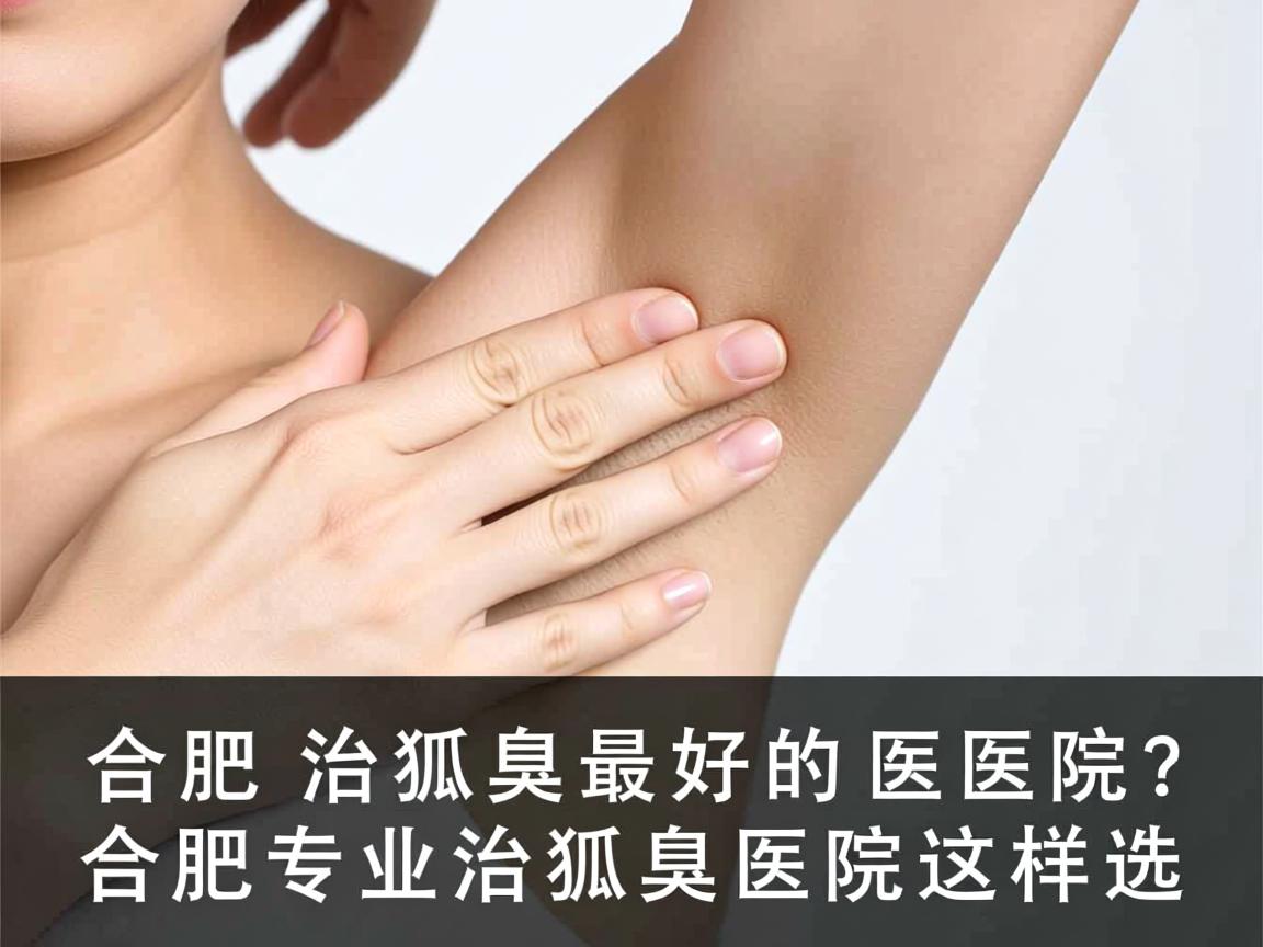 合肥治狐臭最好的医院？合肥专业治狐臭医院这样选