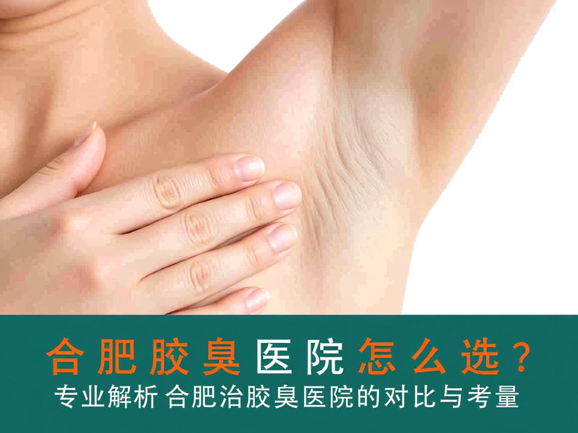 合肥腋臭医院怎么选？专业解析合肥治腋臭医院的对比与考量