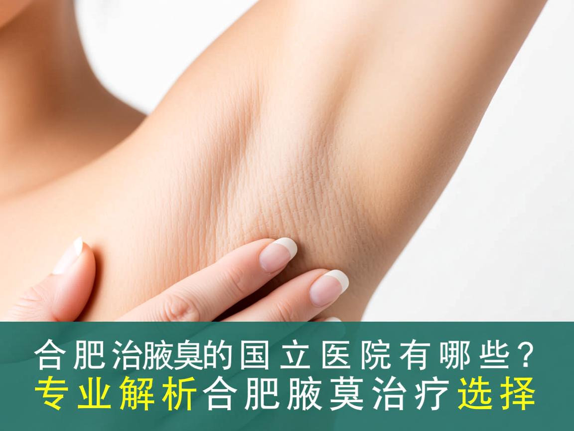 合肥治腋臭的国立医院有哪些？专业解析合肥腋臭治疗选择