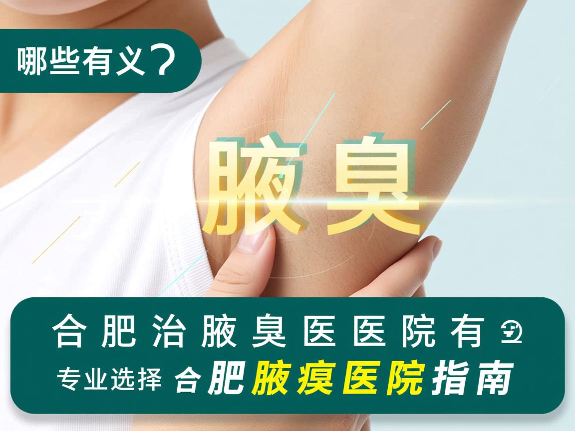 合肥治腋臭医院有哪些？专业选择合肥腋臭医院指南