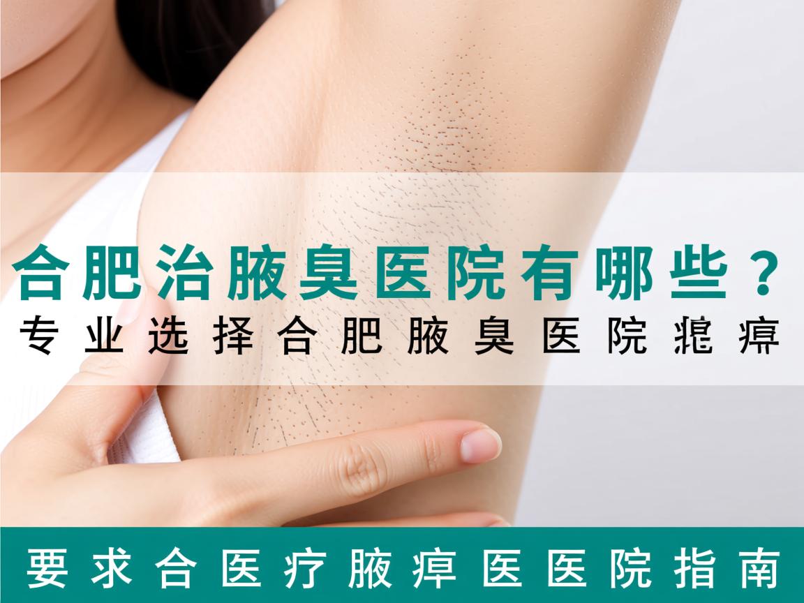 合肥治腋臭医院有哪些？专业选择合肥腋臭医院指南