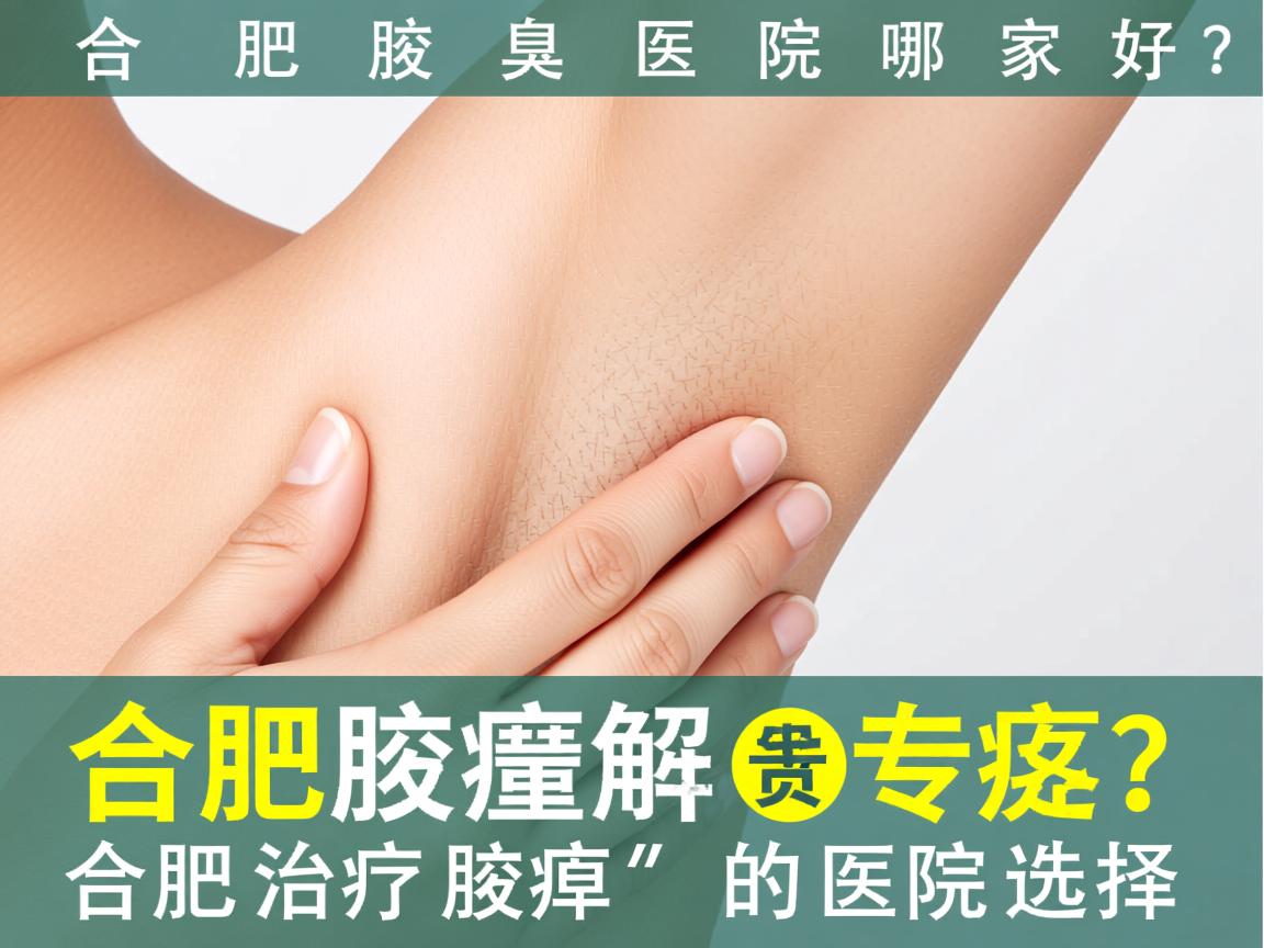 合肥腋臭医院哪家好？专业解析合肥治疗腋臭的医院选择