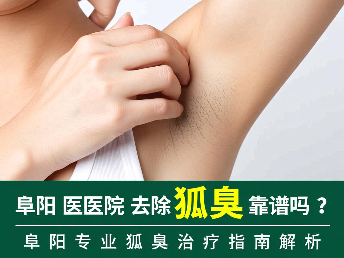 阜阳医院去除狐臭靠谱吗？阜阳专业狐臭治疗指南解析