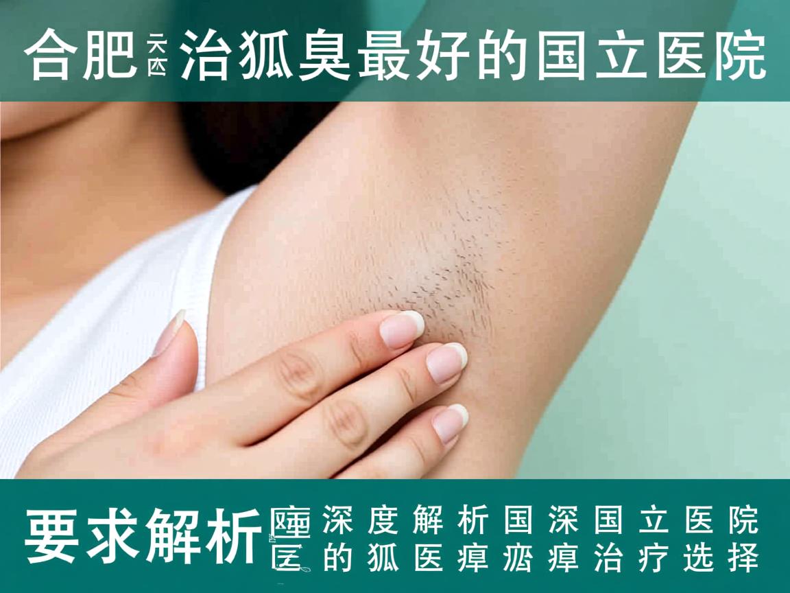 合肥治狐臭最好的国立医院，深度解析国立医院的狐臭治疗选择