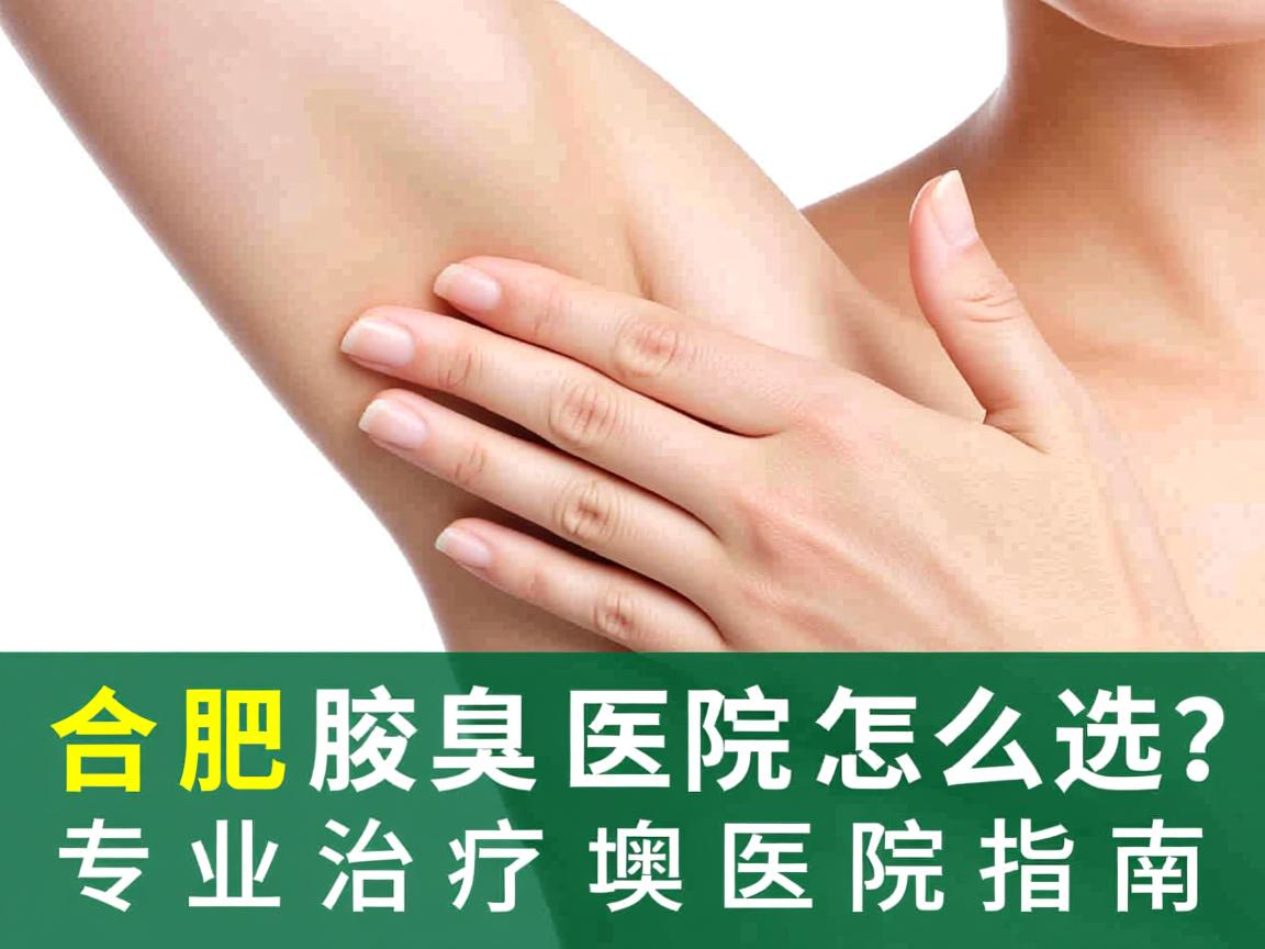 合肥腋臭医院怎么选？专业治疗腋臭的医院指南