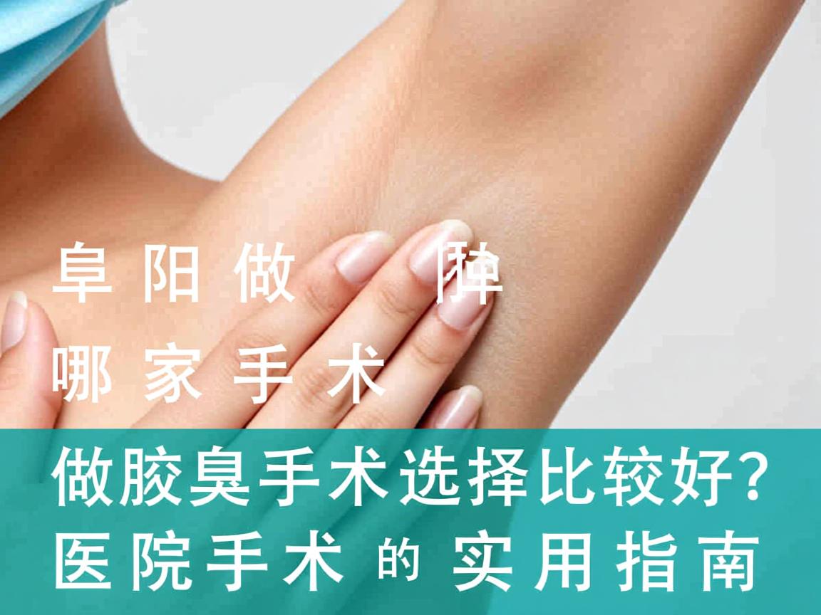 阜阳做腋臭手术哪家比较好？选择腋臭手术医院的实用指南