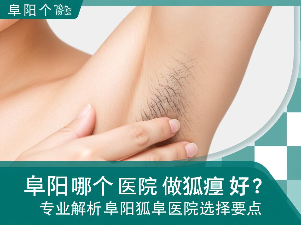 阜阳哪个医院做狐臭好？专业解析阜阳狐臭医院的选择要点