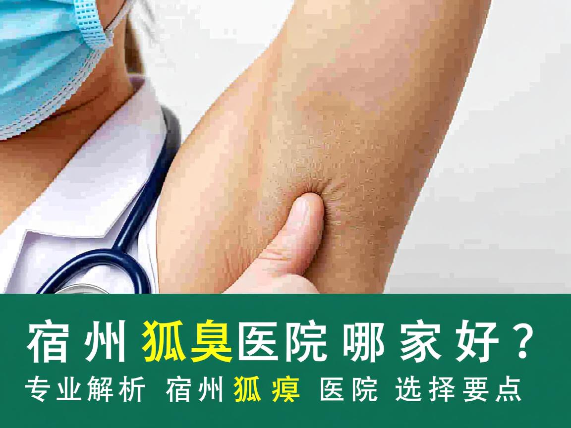 宿州狐臭医院哪家好？专业解析宿州狐臭医院选择要点