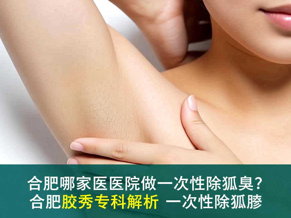 合肥哪家医院做一次性除狐臭？合肥腋秀专科解析一次性除狐臭