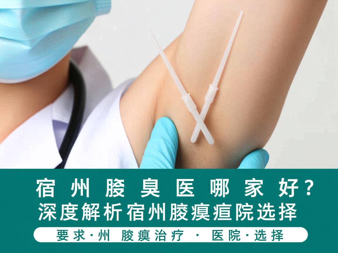 宿州治腋臭医院哪家好？深度解析宿州腋臭治疗医院选择