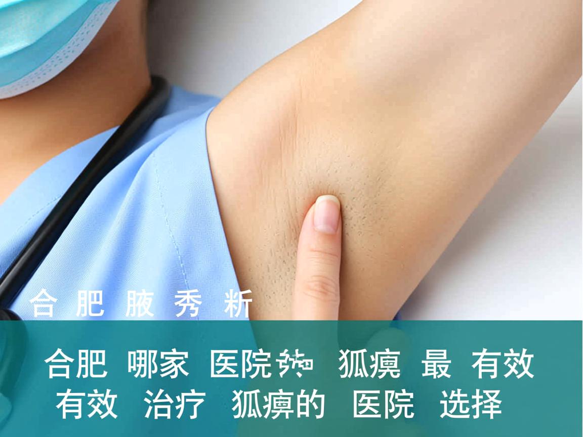 合肥腋秀解析，合肥哪家医院治疗狐臭最有效，有效治疗狐臭的医院选择