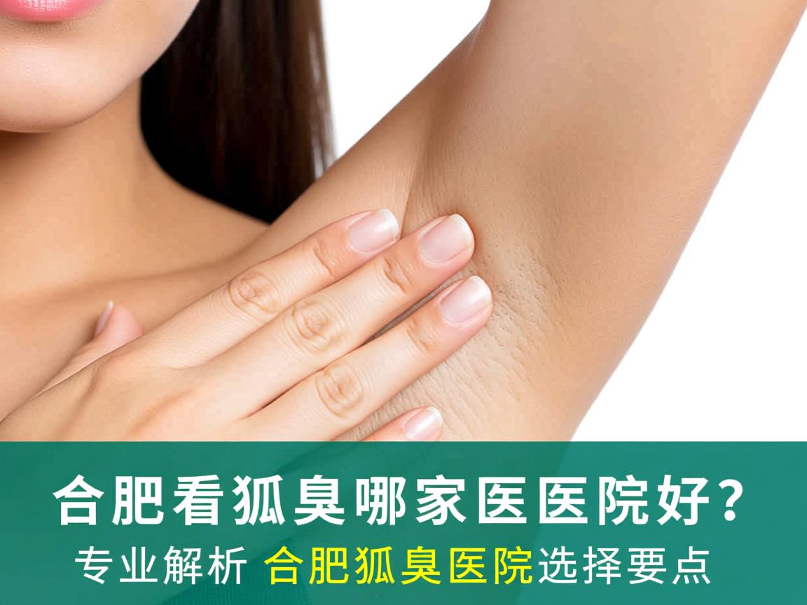 合肥看狐臭哪家医院好？专业解析合肥狐臭医院选择要点