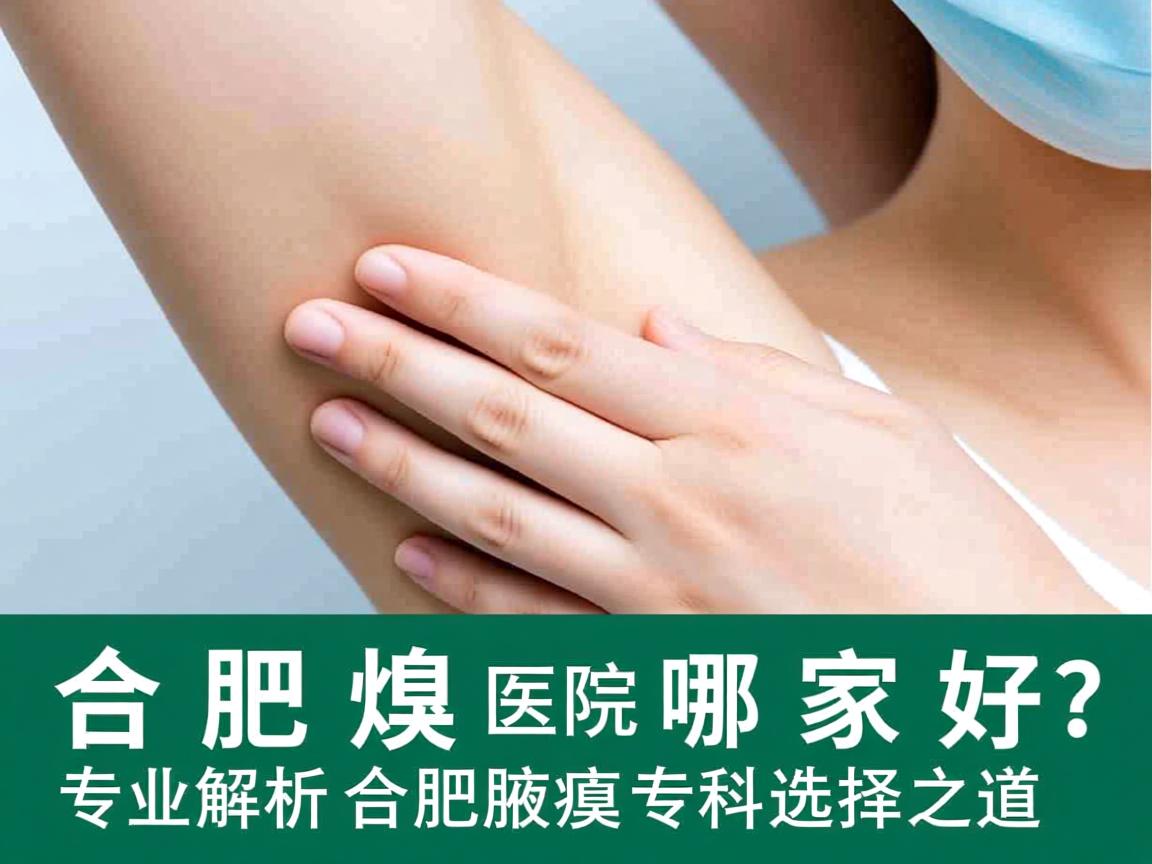 合肥腋臭医院哪家好？专业解析合肥腋臭专科选择之道