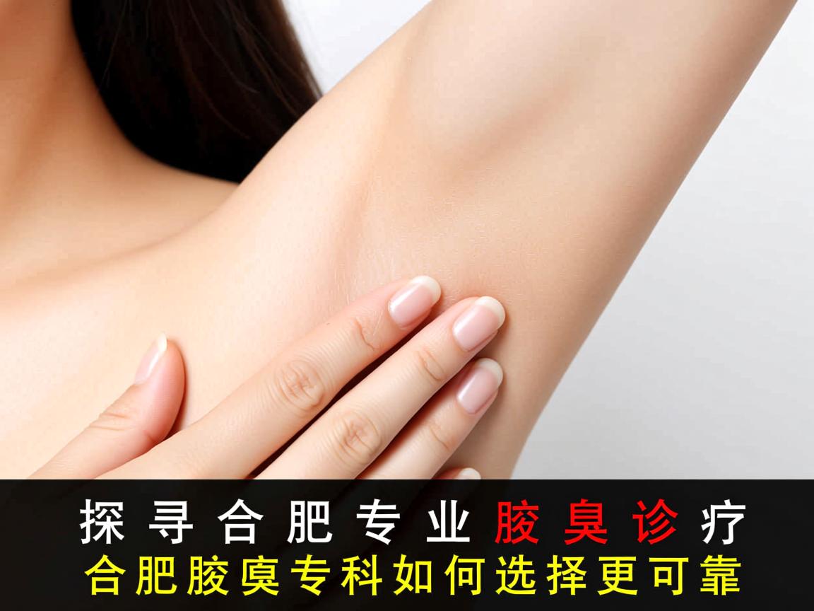 探寻合肥专业腋臭诊疗，合肥腋臭专科如何选择更可靠